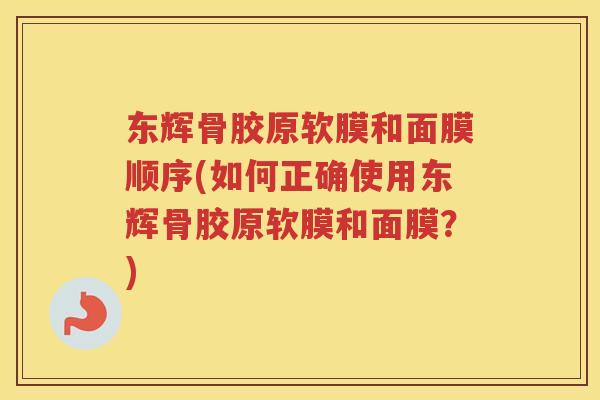东辉骨胶原软膜和面膜顺序(如何正确使用东辉骨胶原软膜和面膜?) 东辉骨胶原软膜和面膜顺序(如何正确使用东辉骨胶原软膜和面膜?)