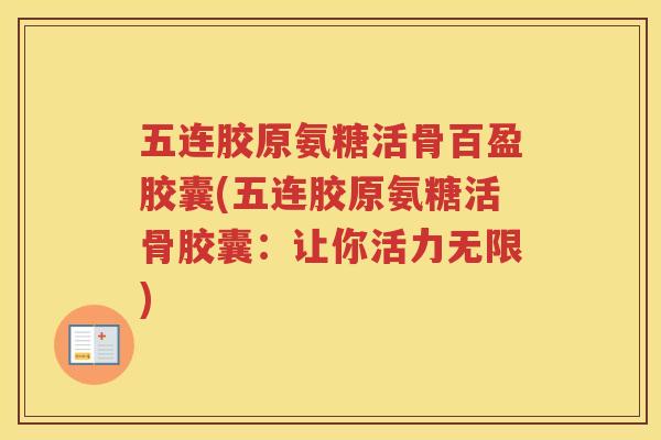 五连胶原氨糖活骨百盈胶囊(五连胶原氨糖活骨胶囊：让你活力无限)