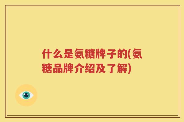 什么是氨糖牌子的(氨糖品牌介绍及了解)