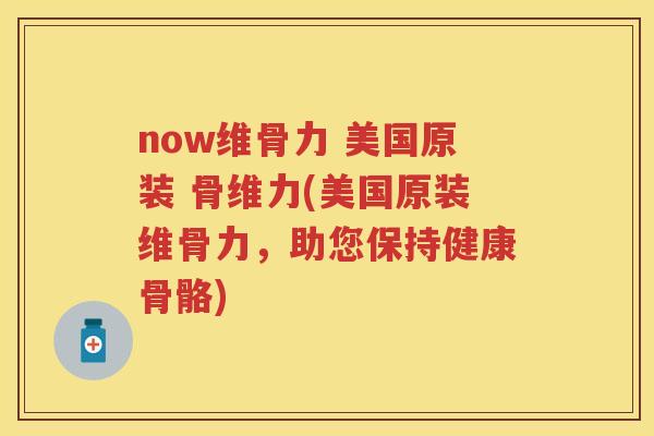 now维骨力 美国原装 骨维力(美国原装维骨力,助您保持健康骨骼) now维骨力 美国原装 骨维力(美国原装维骨力,助您保持健康骨骼)