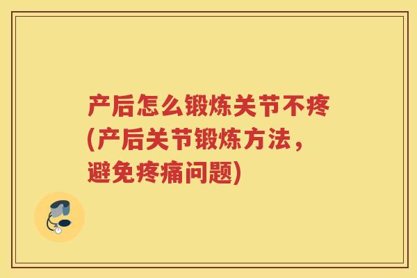 产后怎么锻炼关节不疼(产后关节锻炼方法,避免问题) 产后怎么锻炼关节不疼(产后关节锻炼方法,避免问题)