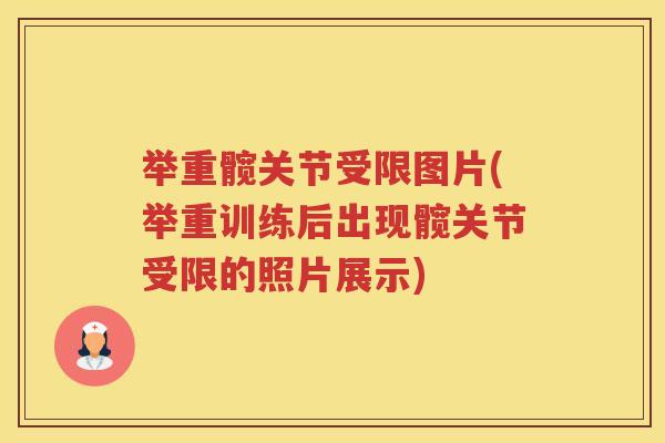 举重髋关节受限图片(举重训练后出现髋关节受限的照片展示) 举重髋关节受限图片(举重训练后出现髋关节受限的照片展示)