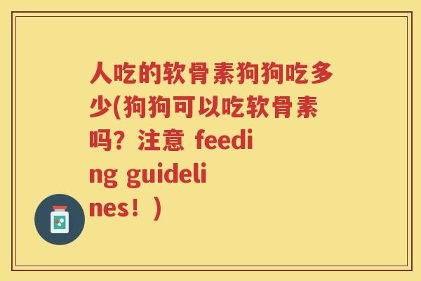 人吃的软骨素狗狗吃多少(狗狗可以吃软骨素吗?注意 feeding guidelines!) 人吃的软骨素狗狗吃多少(狗狗可以吃软骨素吗?注意 feeding guidelines!)