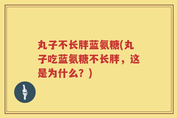 丸子不长胖蓝氨糖(丸子吃蓝氨糖不长胖,这是为什么?) 丸子不长胖蓝氨糖(丸子吃蓝氨糖不长胖,这是为什么?)