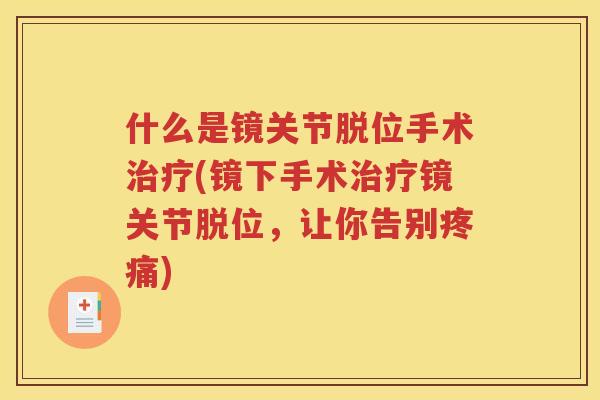 什么是镜关节脱位手术(镜下手术镜关节脱位,让你告别) 什么是镜关节脱位手术(镜下手术镜关节脱位,让你告别)