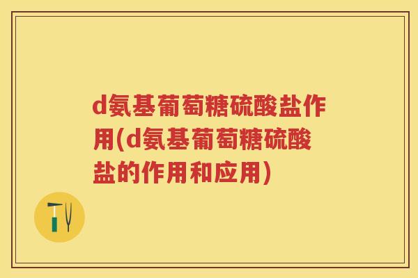 d氨基葡萄糖硫酸盐作用(d氨基葡萄糖硫酸盐的作用和应用) d氨基葡萄糖硫酸盐作用(d氨基葡萄糖硫酸盐的作用和应用)
