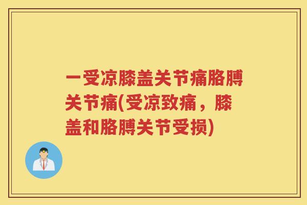 一受凉膝盖关节痛胳膊关节痛(受凉致痛，膝盖和胳膊关节受损)