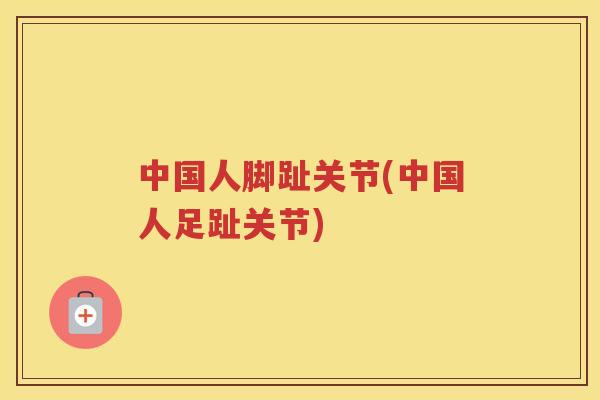 中国人脚趾关节(中国人足趾关节)