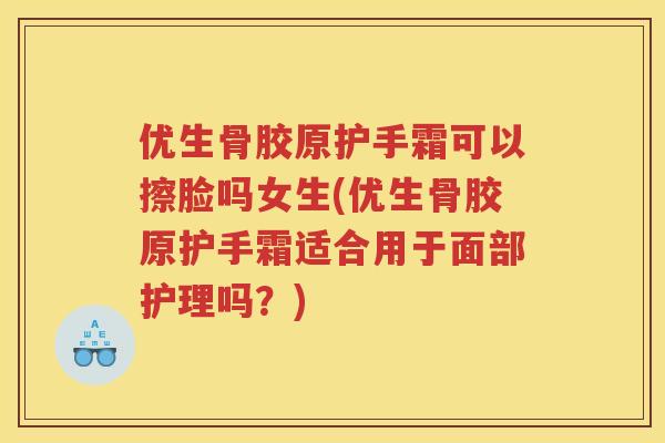 优生骨胶原护手霜可以擦脸吗女生(优生骨胶原护手霜适合用于面部护理吗？)