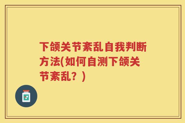 下颌关节紊乱自我判断方法(如何自测下颌关节紊乱?) 下颌关节紊乱自我判断方法(如何自测下颌关节紊乱?)