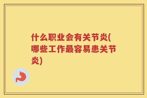 什么职业会有(哪些工作容易患) 什么职业会有(哪些工作容易患)