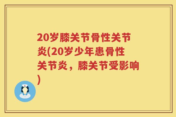 20岁膝关节骨性(20岁少年患骨性，膝关节受影响)