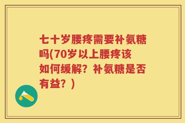七十岁腰疼需要补氨糖吗(70岁以上腰疼该如何缓解？补氨糖是否有益？)