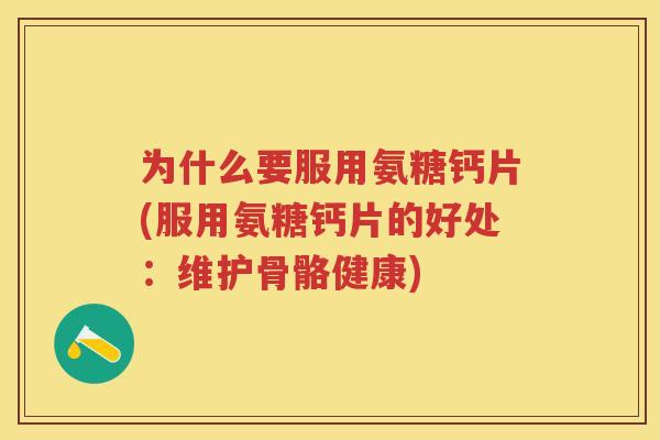 为什么要服用氨糖钙片(服用氨糖钙片的好处:维护骨骼健康) 为什么要服用氨糖钙片(服用氨糖钙片的好处:维护骨骼健康)