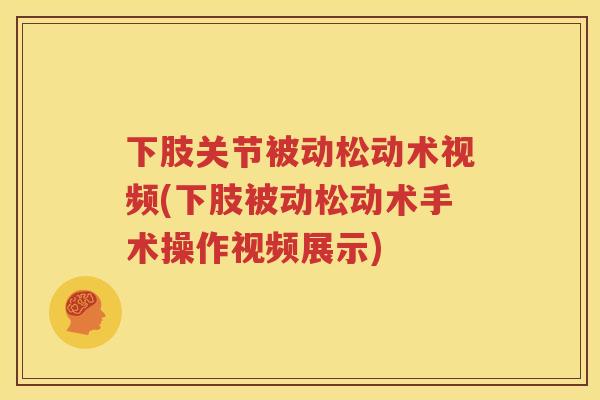 下肢关节被动松动术视频(下肢被动松动术手术操作视频展示) 下肢关节被动松动术视频(下肢被动松动术手术操作视频展示)