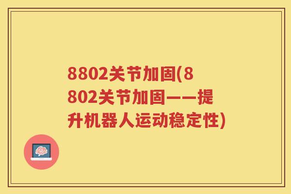 8802关节加固(8802关节加固——提升机器人运动稳定性)