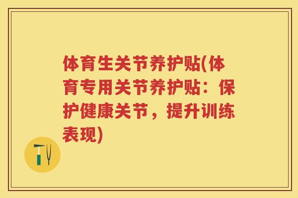 体育生关节养护贴(体育专用关节养护贴:保护健康关节,提升训练表现) 体育生关节养护贴(体育专用关节养护贴:保护健康关节,提升训练表现)