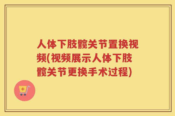 人体下肢髋关节置换视频(视频展示人体下肢髋关节更换手术过程) 人体下肢髋关节置换视频(视频展示人体下肢髋关节更换手术过程)