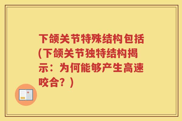 下颌关节特殊结构包括(下颌关节独特结构揭示:为何能够产生高速咬合?) 下颌关节特殊结构包括(下颌关节独特结构揭示:为何能够产生高速咬合?)