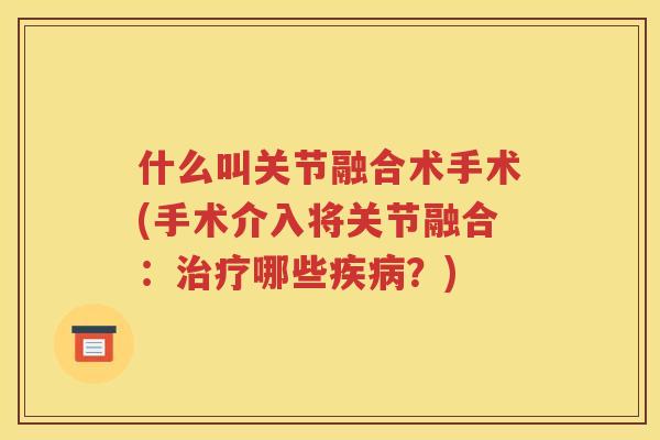 什么叫关节融合术手术(手术介入将关节融合：哪些？)