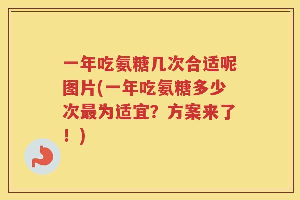 一年吃氨糖几次合适呢图片(一年吃氨糖多少次为适宜？方案来了！)
