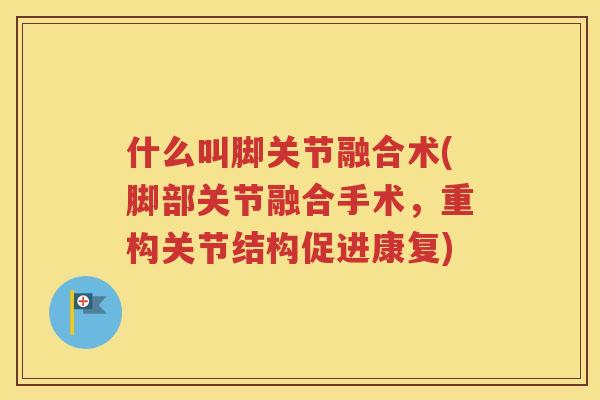 什么叫脚关节融合术(脚部关节融合手术，重构关节结构促进康复)