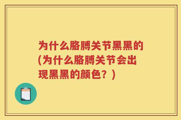 为什么胳膊关节黑黑的(为什么胳膊关节会出现黑黑的颜色?) 为什么胳膊关节黑黑的(为什么胳膊关节会出现黑黑的颜色?)