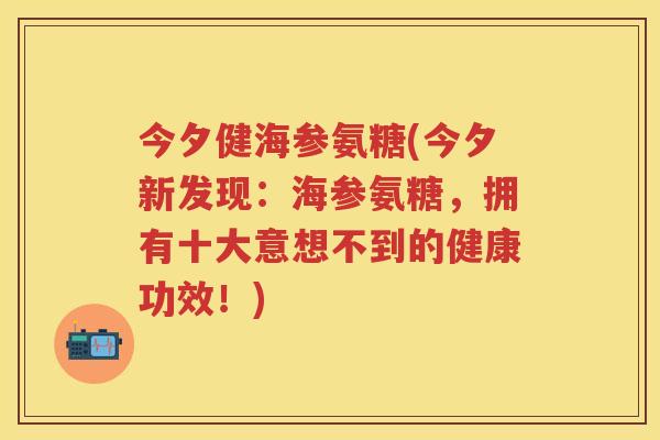 今夕健海参氨糖(今夕新发现：海参氨糖，拥有十大意想不到的健康功效！)