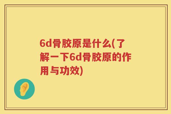 6d骨胶原是什么(了解一下6d骨胶原的作用与功效)