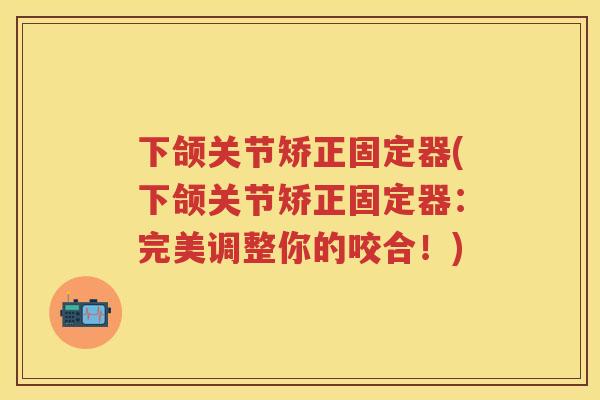 下颌关节矫正固定器(下颌关节矫正固定器:完美调整你的咬合!) 下颌关节矫正固定器(下颌关节矫正固定器:完美调整你的咬合!)