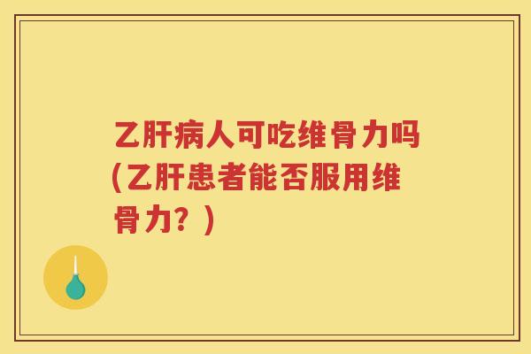 乙人可吃维骨力吗(患者能否服用维骨力？)