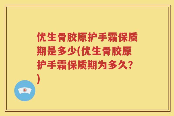 优生骨胶原护手霜保质期是多少(优生骨胶原护手霜保质期为多久?) 优生骨胶原护手霜保质期是多少(优生骨胶原护手霜保质期为多久?)