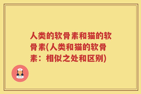 人类的软骨素和猫的软骨素(人类和猫的软骨素：相似之处和区别)