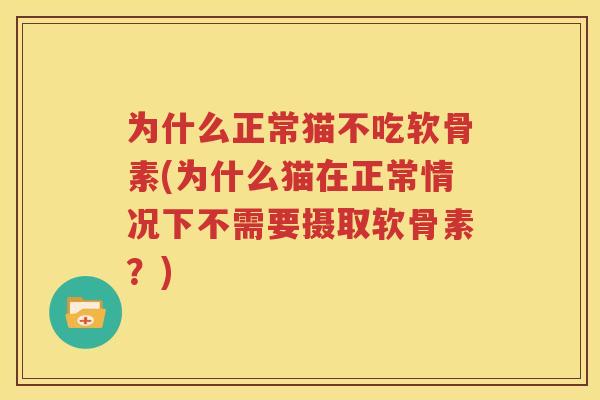 为什么正常猫不吃软骨素(为什么猫在正常情况下不需要摄取软骨素?) 为什么正常猫不吃软骨素(为什么猫在正常情况下不需要摄取软骨素?)