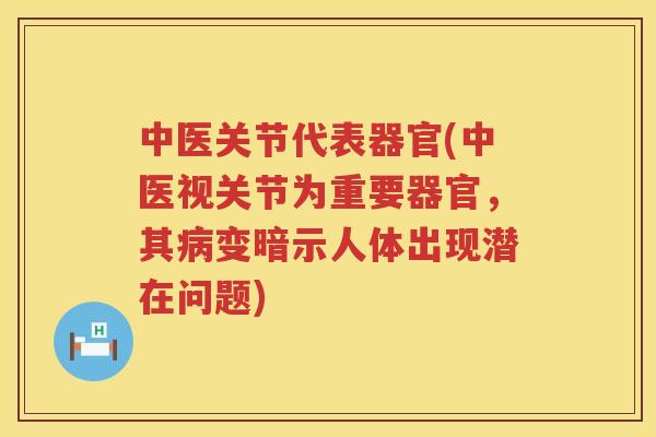 中医关节代表器官(中医视关节为重要器官,其变暗示人体出现潜在问题) 中医关节代表器官(中医视关节为重要器官,其变暗示人体出现潜在问题)