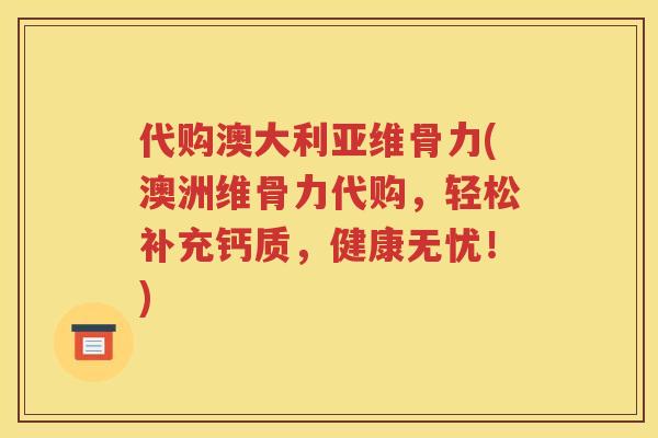 代购澳大利亚维骨力(澳洲维骨力代购,轻松补充钙质,健康无忧!) 代购澳大利亚维骨力(澳洲维骨力代购,轻松补充钙质,健康无忧!)
