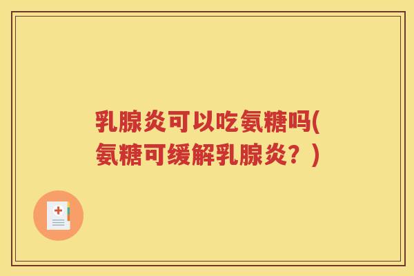 乳腺炎可以吃氨糖吗(氨糖可缓解乳腺炎?) 乳腺炎可以吃氨糖吗(氨糖可缓解乳腺炎?)