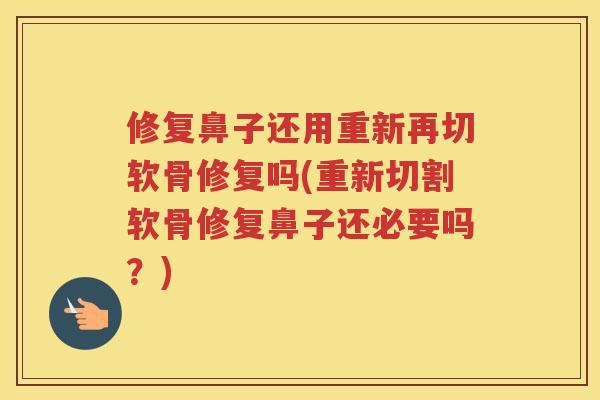 修复鼻子还用重新再切软骨修复吗(重新切割软骨修复鼻子还必要吗?) 修复鼻子还用重新再切软骨修复吗(重新切割软骨修复鼻子还必要吗?)