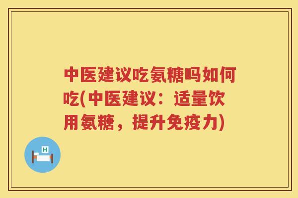 中医建议吃氨糖吗如何吃(中医建议:适量饮用氨糖,提升) 中医建议吃氨糖吗如何吃(中医建议:适量饮用氨糖,提升)