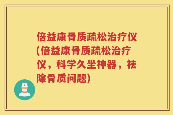 倍益康仪(倍益康仪,科学久坐神器,祛除骨质问题) 倍益康仪(倍益康仪,科学久坐神器,祛除骨质问题)