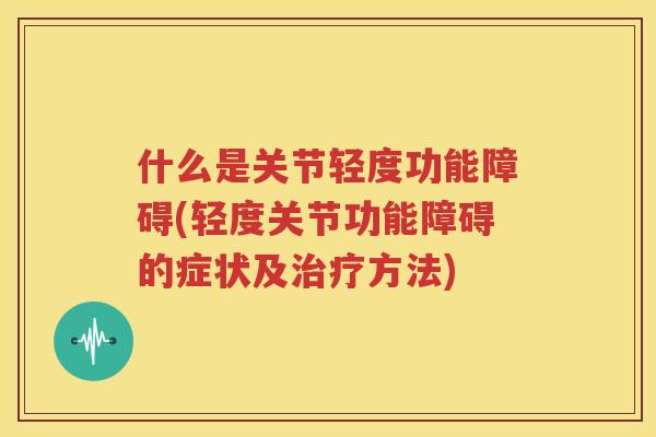 什么是关节轻度功能障碍(轻度关节功能障碍的症状及方法)