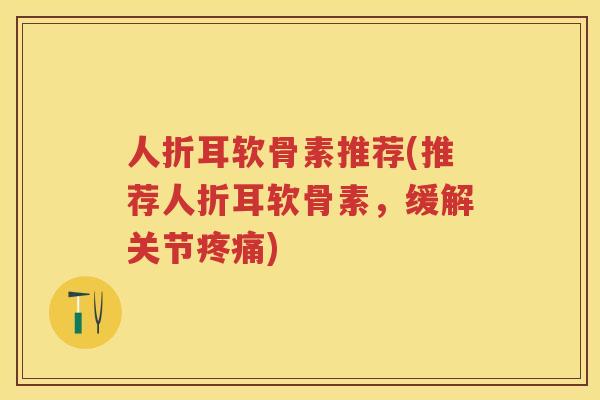 人折耳软骨素推荐(推荐人折耳软骨素，缓解关节)