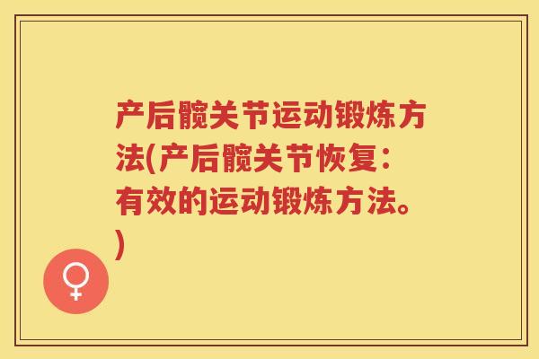 产后髋关节运动锻炼方法(产后髋关节恢复:有效的运动锻炼方法。) 产后髋关节运动锻炼方法(产后髋关节恢复:有效的运动锻炼方法。)