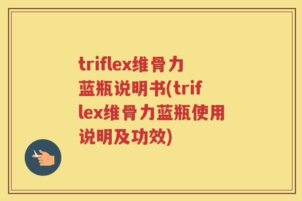 triflex维骨力蓝瓶说明书(triflex维骨力蓝瓶使用说明及功效) triflex维骨力蓝瓶说明书(triflex维骨力蓝瓶使用说明及功效)