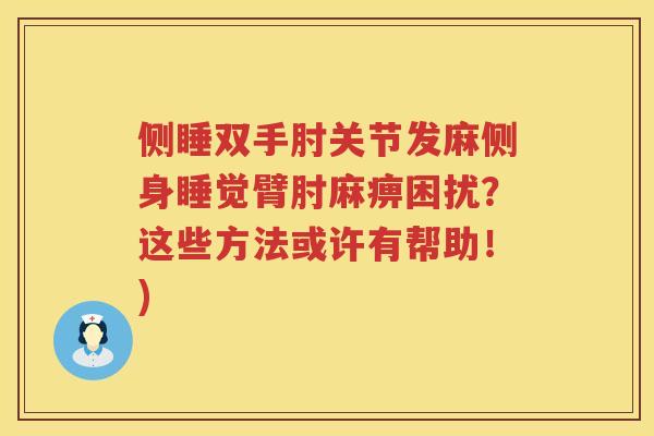 侧睡双手肘关节发麻侧身睡觉臂肘麻痹困扰?这些方法或许有帮助!) 侧睡双手肘关节发麻侧身睡觉臂肘麻痹困扰?这些方法或许有帮助!)