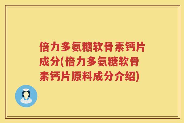 倍力多氨糖软骨素钙片成分(倍力多氨糖软骨素钙片原料成分介绍) 倍力多氨糖软骨素钙片成分(倍力多氨糖软骨素钙片原料成分介绍)