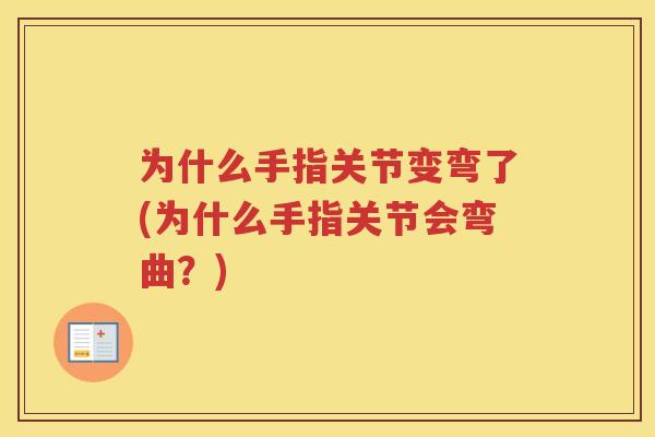 为什么手指关节变弯了(为什么手指关节会弯曲？)
