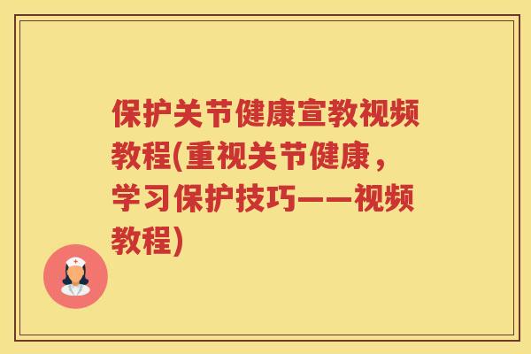 保护关节健康宣教视频教程(重视关节健康,学习保护技巧——视频教程) 保护关节健康宣教视频教程(重视关节健康,学习保护技巧——视频教程)