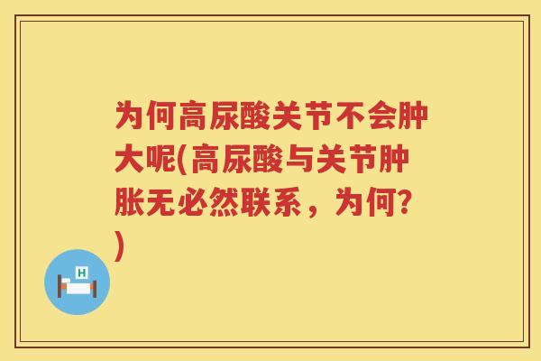 为何高尿酸关节不会肿大呢(高尿酸与关节无必然联系,为何?) 为何高尿酸关节不会肿大呢(高尿酸与关节无必然联系,为何?)