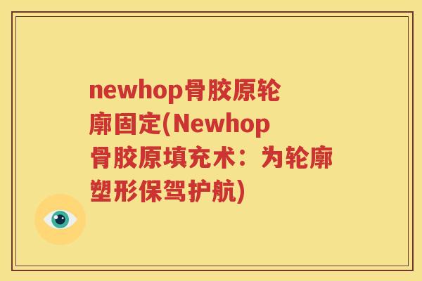 newhop骨胶原轮廓固定(Newhop骨胶原填充术:为轮廓塑形保驾护航) newhop骨胶原轮廓固定(Newhop骨胶原填充术:为轮廓塑形保驾护航)